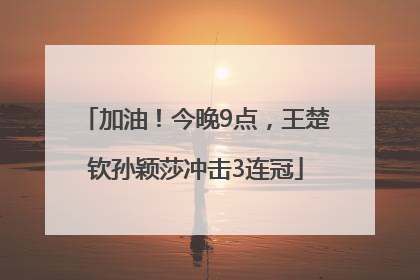 加油！今晚9点，王楚钦孙颖莎冲击3连冠