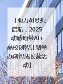 助力AI梦想启航，2025动感地带AI+高校创智计划举办创智成长营活动
