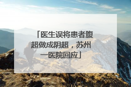 医生误将患者腹超做成阴超，苏州一医院回应