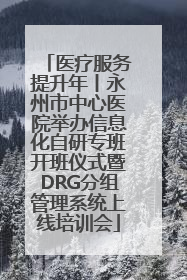 医疗服务提升年丨永州市中心医院举办信息化自研专班开班仪式暨DRG分组管理系统上线培训会
