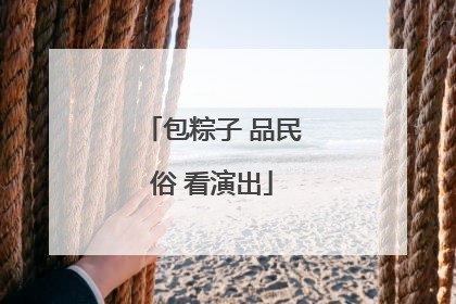 包粽子 品民俗 看演出