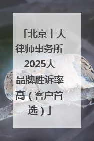 北京十大律师事务所2025大品牌胜诉率高（客户首选）