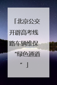 北京公交开辟高考线路车辆维保“绿色通道”