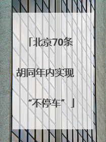 北京70条胡同年内实现“不停车”