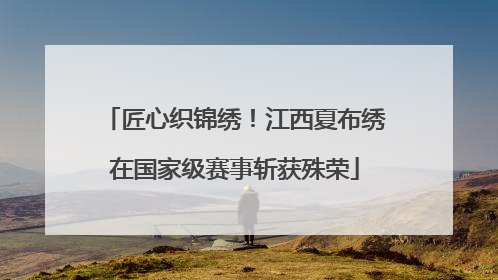 匠心织锦绣！江西夏布绣在国家级赛事斩获殊荣