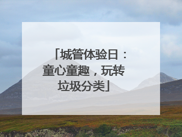 城管体验日：童心童趣，玩转垃圾分类