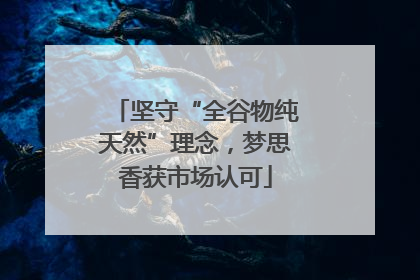 坚守“全谷物纯天然”理念，梦思香获市场认可