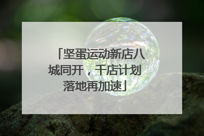 坚蛋运动新店八城同开，千店计划落地再加速