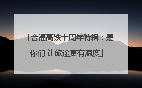 合福高铁十周年特辑：是你们 让旅途更有温度