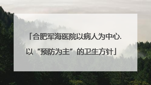 合肥军海医院以病人为中心.以“预防为主”的卫生方针