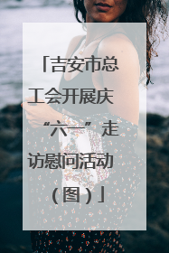 吉安市总工会开展庆“六一”走访慰问活动（图）