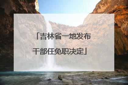 吉林省一地发布干部任免职决定