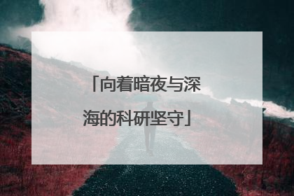 向着暗夜与深海的科研坚守