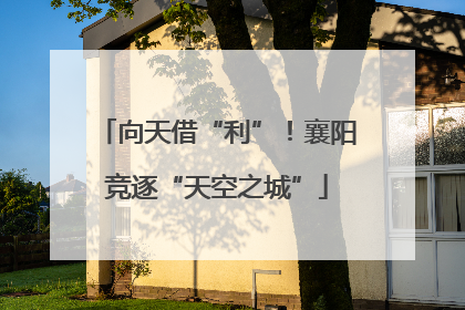 向天借“利”！襄阳竞逐“天空之城”
