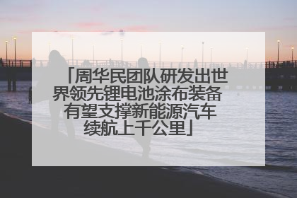周华民团队研发出世界领先锂电池涂布装备 有望支撑新能源汽车续航上千公里