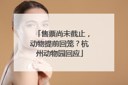 售票尚未截止，动物提前回笼？杭州动物园回应