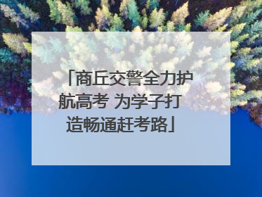 商丘交警全力护航高考 为学子打造畅通赶考路