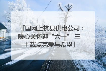 国网上杭县供电公司：暖心关怀迎“六一” 三十载点亮爱与希望