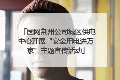 国网荆州公司城区供电中心开展“安全用电进万家”主题宣传活动