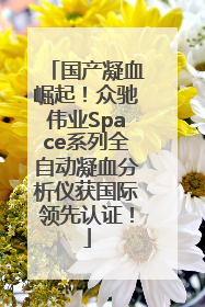 国产凝血崛起！众驰伟业Space系列全自动凝血分析仪获国际领先认证！
