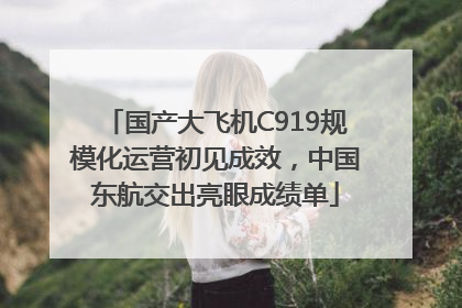国产大飞机C919规模化运营初见成效，中国东航交出亮眼成绩单