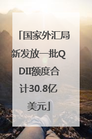 国家外汇局新发放一批QDII额度合计30.8亿美元