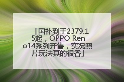 国补到手2379.15起，OPPO Reno14系列开售，实况照片玩法真的很香