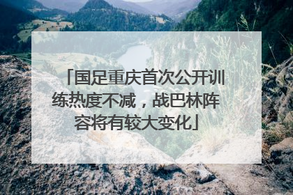 国足重庆首次公开训练热度不减，战巴林阵容将有较大变化
