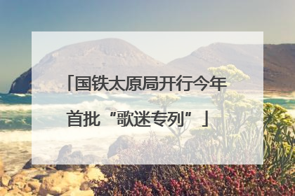 国铁太原局开行今年首批“歌迷专列”