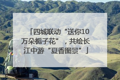 四城联动“送你10万朵栀子花”，共绘长江中游“夏香图景”