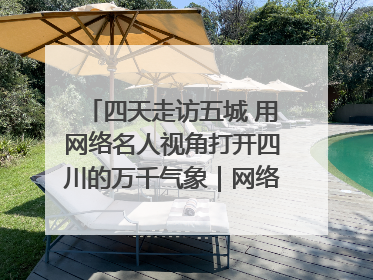 四天走访五城 用网络名人视角打开四川的万千气象｜网络名人四川行