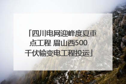 四川电网迎峰度夏重点工程 眉山西500千伏输变电工程投运