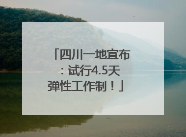 四川一地宣布：试行4.5天弹性工作制！
