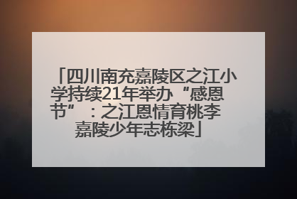 四川南充嘉陵区之江小学持续21年举办“感恩节”：之江恩情育桃李 嘉陵少年志栋梁