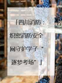 四川消防：织密消防安全网守护学子“逐梦考场”