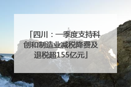 四川：一季度支持科创和制造业减税降费及退税超155亿元