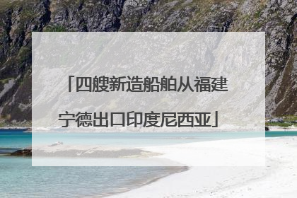 四艘新造船舶从福建宁德出口印度尼西亚