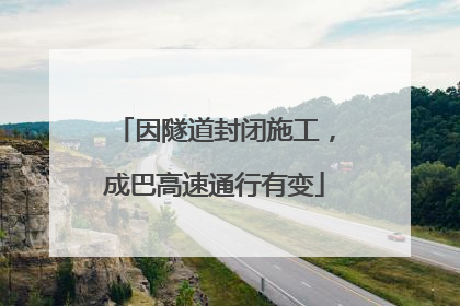 因隧道封闭施工，成巴高速通行有变