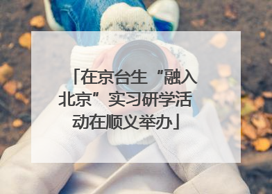 在京台生“融入北京”实习研学活动在顺义举办