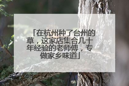 在杭州种了台州的草，这家店集合几十年经验的老师傅，专做家乡味道
