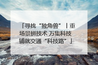 寻找“独角兽”丨重场景拼技术 万集科技铺就交通“科技路”