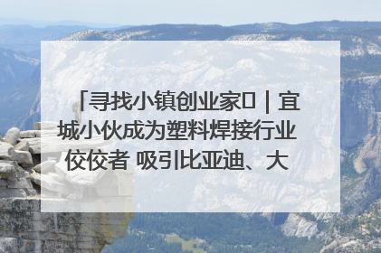 寻找小镇创业家㉞｜宜城小伙成为塑料焊接行业佼佼者 吸引比亚迪、大众等多家名企合作