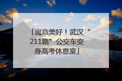 寓意美好！武汉“211路”公交车变身高考休息室
