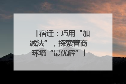 宿迁：巧用“加减法”，探索营商环境“最优解”