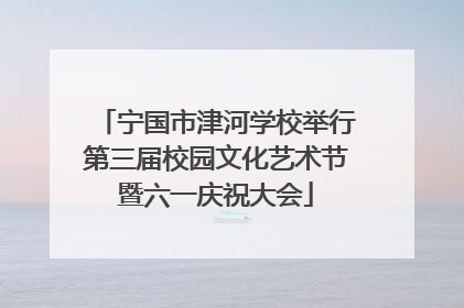 宁国市津河学校举行第三届校园文化艺术节暨六一庆祝大会