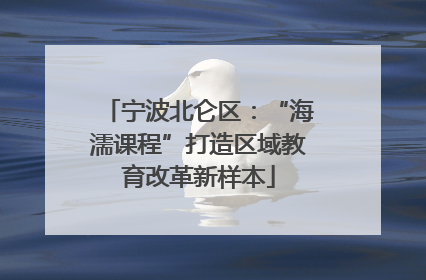 宁波北仑区：“海濡课程”打造区域教育改革新样本