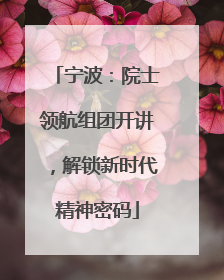 宁波：院士领航组团开讲，解锁新时代精神密码