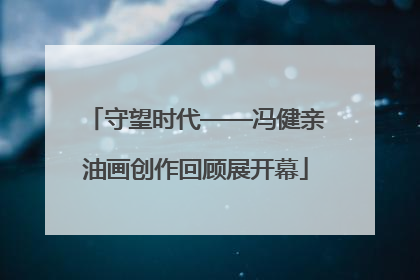 守望时代——冯健亲油画创作回顾展开幕