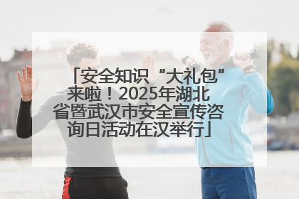 安全知识“大礼包”来啦！2025年湖北省暨武汉市安全宣传咨询日活动在汉举行