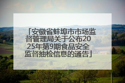 安徽省蚌埠市市场监督管理局关于公布2025年第9期食品安全监督抽检信息的通告